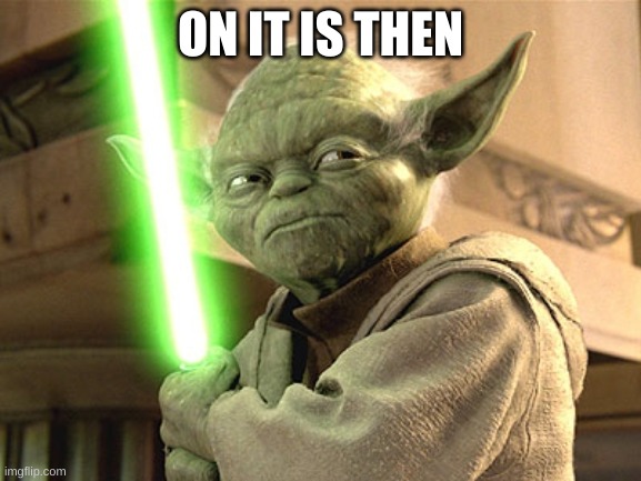 Yoda Lightsaber | ON IT IS THEN | image tagged in yoda lightsaber | made w/ Imgflip meme maker