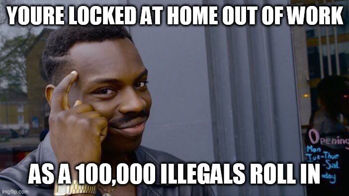 Roll Safe Think About It Meme | YOURE LOCKED AT HOME OUT OF WORK; AS A 100,000 ILLEGALS ROLL IN | image tagged in memes,roll safe think about it | made w/ Imgflip meme maker