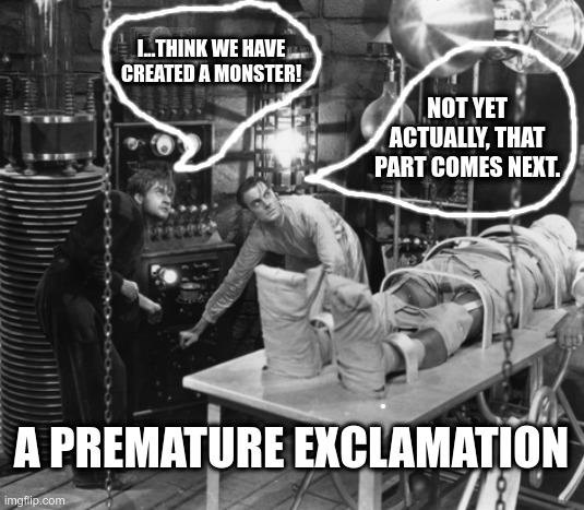 The Anticipation was just too much | I...THINK WE HAVE CREATED A MONSTER! NOT YET ACTUALLY, THAT PART COMES NEXT. A PREMATURE EXCLAMATION | image tagged in frankenstein's monster,too soon,funny meme | made w/ Imgflip meme maker