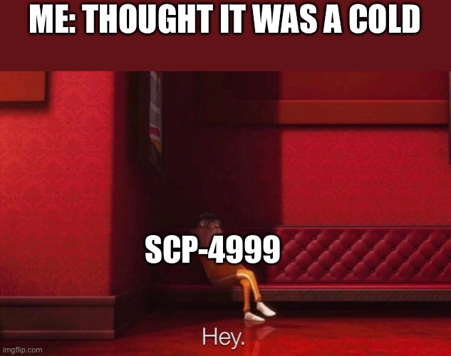 Hey | ME: THOUGHT IT WAS A COLD; SCP-4999 | image tagged in vector,scp meme,scp,memes | made w/ Imgflip meme maker