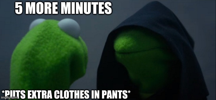 Evil Kermit Meme | 5 MORE MINUTES *PUTS EXTRA CLOTHES IN PANTS* | image tagged in memes,evil kermit | made w/ Imgflip meme maker