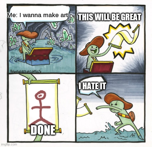 The Scroll Of Truth | Me: I wanna make art; THIS WILL BE GREAT; I HATE IT; DONE | image tagged in memes,the scroll of truth | made w/ Imgflip meme maker