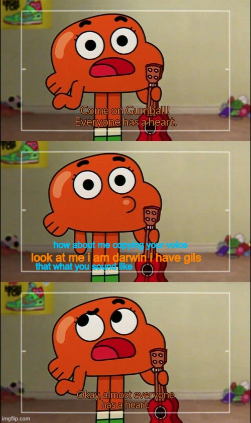 voice | how about me copying your voice                                    
that what you sound like; look at me i am darwin i have gils | image tagged in okay almost everyone has a heart,the amazing world of gumball | made w/ Imgflip meme maker