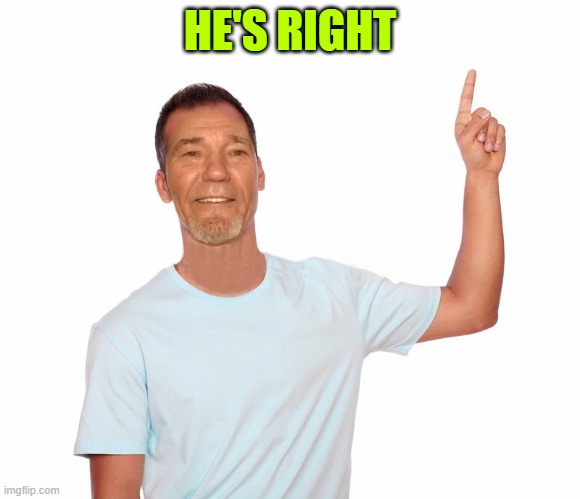 point up | HE'S RIGHT | image tagged in point up | made w/ Imgflip meme maker