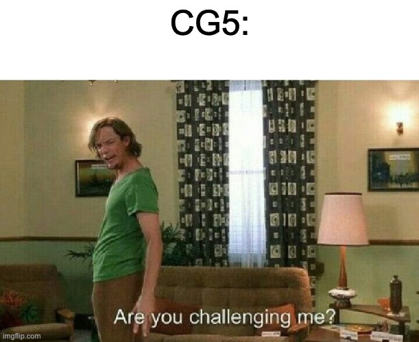Are you challenging me? | CG5: | image tagged in are you challenging me | made w/ Imgflip meme maker