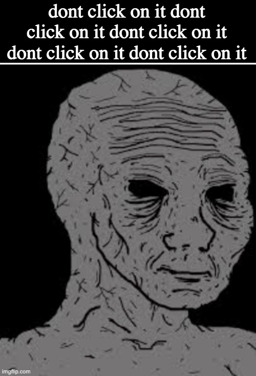 dont click on it dont click on it dont click on it dont click on it dont click on it | made w/ Imgflip meme maker