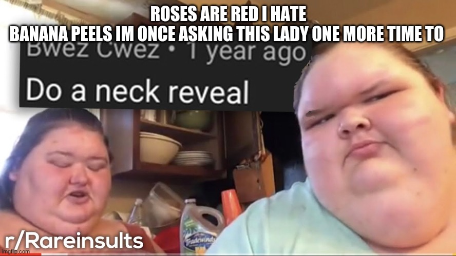 Do a neck reveal | ROSES ARE RED I HATE BANANA PEELS IM ONCE ASKING THIS LADY ONE MORE TIME TO | image tagged in funny,rare insults | made w/ Imgflip meme maker