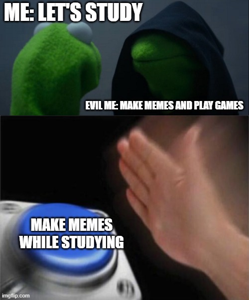 MUAHAHAHAHHAHA | ME: LET'S STUDY; EVIL ME: MAKE MEMES AND PLAY GAMES; MAKE MEMES WHILE STUDYING | image tagged in memes,evil kermit,blank nut button,study,school,fun | made w/ Imgflip meme maker