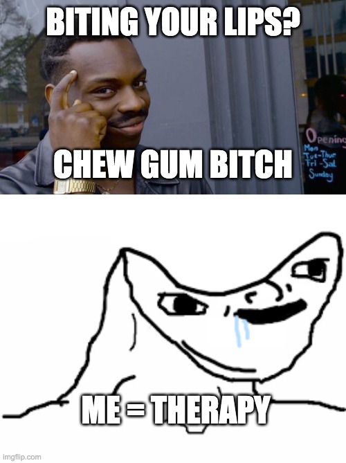 BITING YOUR LIPS? CHEW GUM BITCH; ME = THERAPY | image tagged in memes,roll safe think about it | made w/ Imgflip meme maker