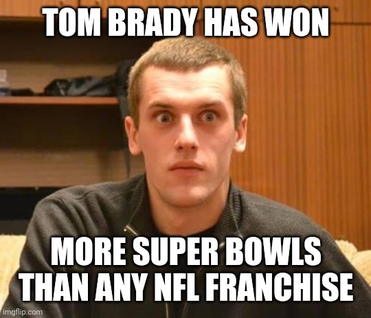 And Suddenly I Realized | TOM BRADY HAS WON; MORE SUPER BOWLS THAN ANY NFL FRANCHISE | image tagged in and suddenly i realized | made w/ Imgflip meme maker