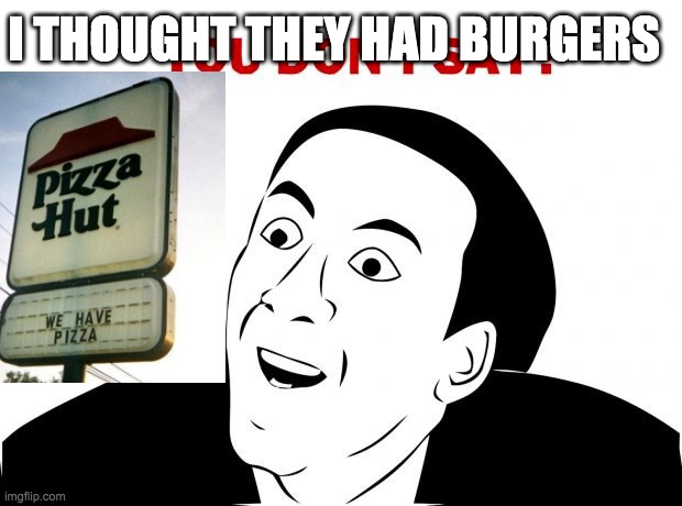 lol | I THOUGHT THEY HAD BURGERS | image tagged in memes,you don't say | made w/ Imgflip meme maker