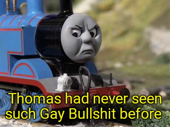 Angry Thomas | Thomas had never seen such Gay Bullshit before | image tagged in angry thomas | made w/ Imgflip meme maker