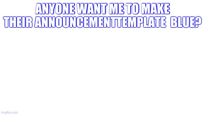 :) | ANYONE WANT ME TO MAKE THEIR ANNOUNCEMENTTEMPLATE  BLUE? | image tagged in transparent | made w/ Imgflip meme maker