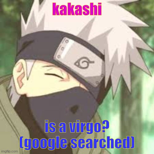 kakashi; is a virgo? (google searched) | made w/ Imgflip meme maker