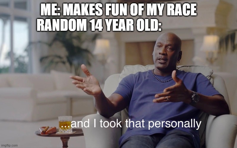 and I took that personally | ME: MAKES FUN OF MY RACE
RANDOM 14 YEAR OLD: | image tagged in and i took that personally | made w/ Imgflip meme maker