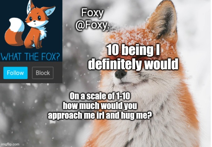 Foxy's announcement template | 10 being I definitely would; On a scale of 1-10 how much would you approach me irl and hug me? | image tagged in foxy's announcement template | made w/ Imgflip meme maker