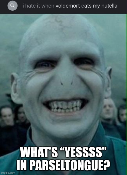 The most powerful Dark wizard of all time, having a SWEET TOOTH?! | WHAT’S “YESSSS” IN PARSELTONGUE? | image tagged in voldemort grin | made w/ Imgflip meme maker
