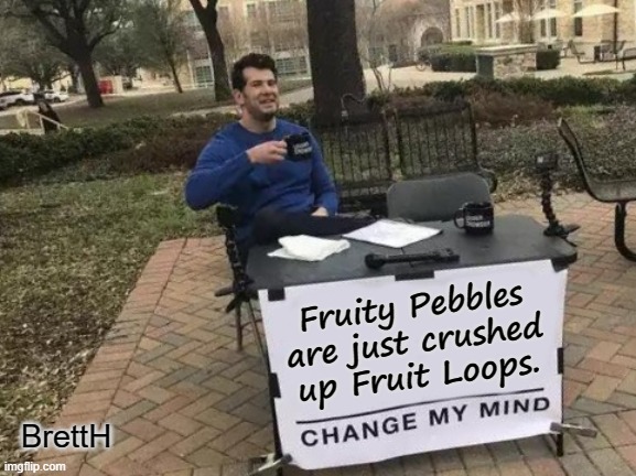 Fruity Pebbles | Fruity Pebbles are just crushed up Fruit Loops. BrettH | image tagged in memes,change my mind | made w/ Imgflip meme maker