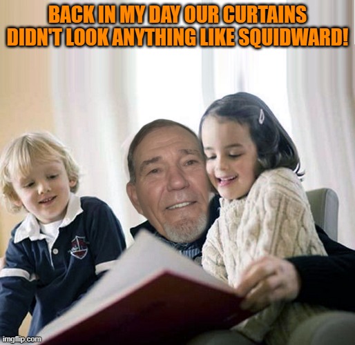 BACK IN MY DAY OUR CURTAINS DIDN'T LOOK ANYTHING LIKE SQUIDWARD! | image tagged in story teller | made w/ Imgflip meme maker