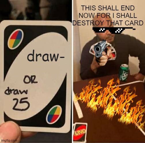 this draw 25 shall now end | THIS SHALL END NOW FOR I SHALL DESTROY THAT CARD; draw- | image tagged in memes,uno draw 25 cards | made w/ Imgflip meme maker