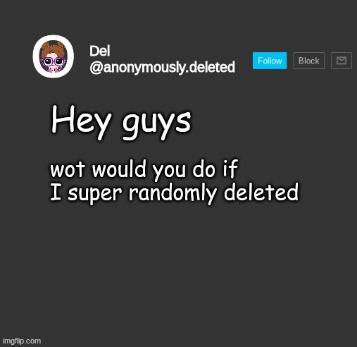 Del Announcement | Hey guys; wot would you do if I super randomly deleted | image tagged in del announcement | made w/ Imgflip meme maker