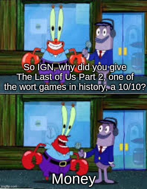 Every other game's rating (Besides EA) is decided with a round of throwing darts | So IGN, why did you give The Last of Us Part 2, one of the wort games in history, a 10/10? Money | image tagged in mr krabs money | made w/ Imgflip meme maker