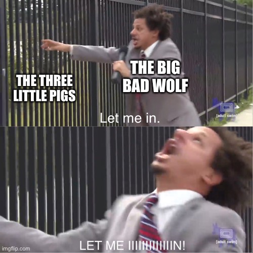 True story | THE THREE LITTLE PIGS; THE BIG BAD WOLF | image tagged in let me in | made w/ Imgflip meme maker