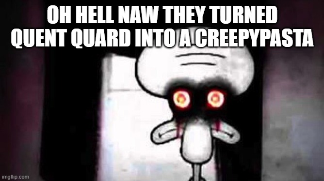 Squidwards Suicide | OH HELL NAW THEY TURNED QUENT QUARD INTO A CREEPYPASTA | image tagged in squidwards suicide | made w/ Imgflip meme maker