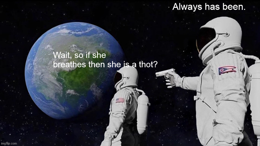 Is this what they call a dank meme? | Always has been. Wait, so if she breathes then she is a thot? | image tagged in memes,always has been | made w/ Imgflip meme maker