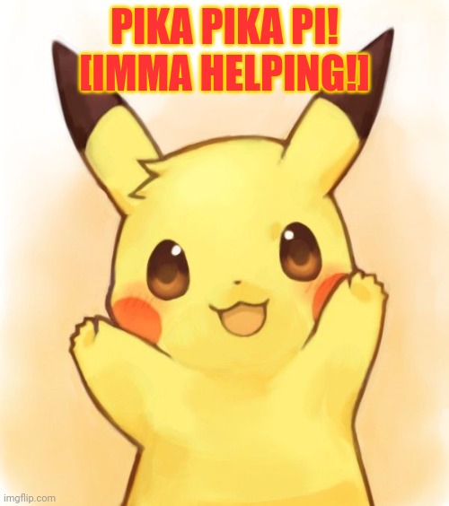 Pikachu is happy! | PIKA PIKA PI! [IMMA HELPING!] | image tagged in pikachu,victory | made w/ Imgflip meme maker