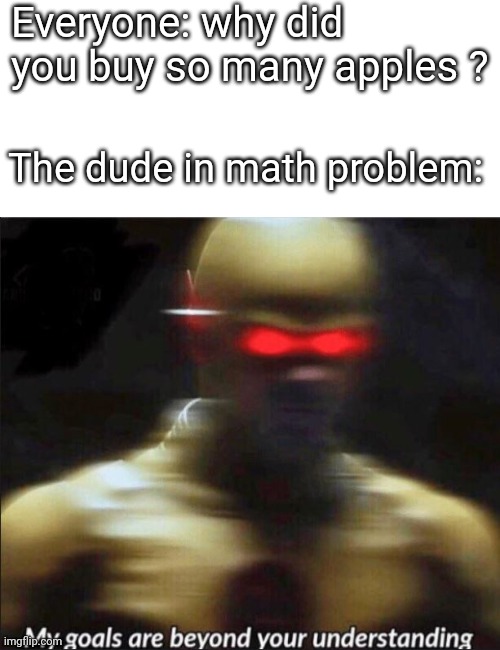lol | Everyone: why did you buy so many apples ? The dude in math problem: | image tagged in my goals are beyond your understanding | made w/ Imgflip meme maker