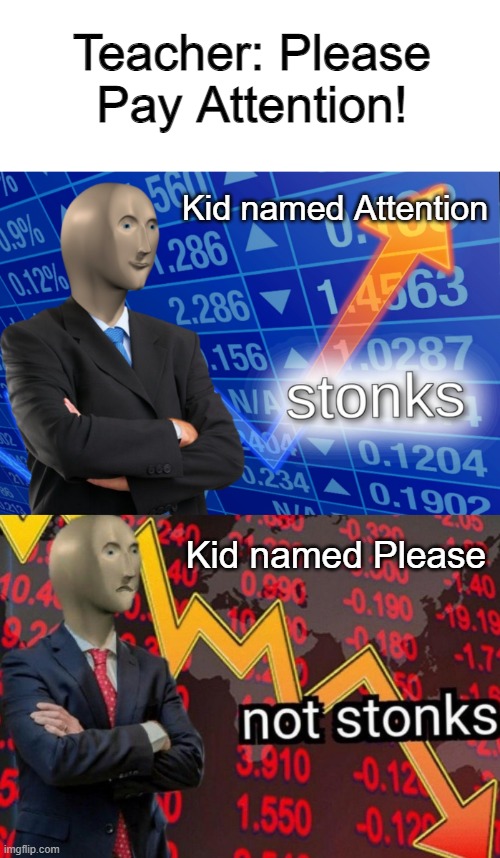 Stonks | Teacher: Please Pay Attention! Kid named Attention; Kid named Please | image tagged in stonks not stonks,memes | made w/ Imgflip meme maker