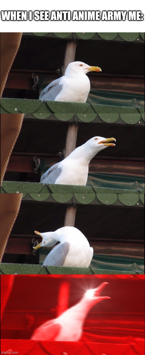 Inhaling Seagull | WHEN I SEE ANTI ANIME ARMY ME: | image tagged in memes,inhaling seagull | made w/ Imgflip meme maker