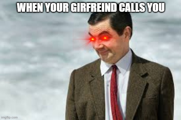 MRBEAN |  WHEN YOUR GIRFREIND CALLS YOU | image tagged in mrbean | made w/ Imgflip meme maker