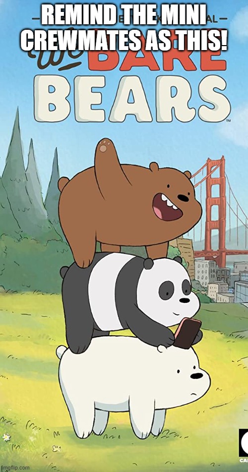 We bare bears | REMIND THE MINI CREWMATES AS THIS! | image tagged in we bare bears | made w/ Imgflip meme maker