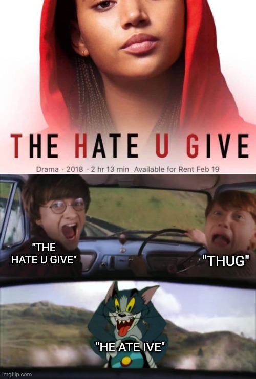 He's not wrong | "THUG"; "THE HATE U GIVE"; "HE ATE IVE" | image tagged in tom chasing harry potter,memes,harry potter,tom and jerry | made w/ Imgflip meme maker