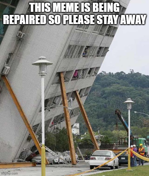 Building collapse | THIS MEME IS BEING REPAIRED SO PLEASE STAY AWAY | image tagged in building collapse | made w/ Imgflip meme maker
