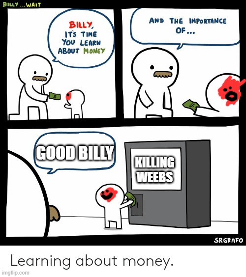 THIS IS JUST FOR WEEBS THAT SPAM uwus AND STUFF!! NOT OTHER NORMAL WEEBS | GOOD BILLY; KILLING WEEBS | image tagged in billy learning about money,just a joke,weebs suck | made w/ Imgflip meme maker