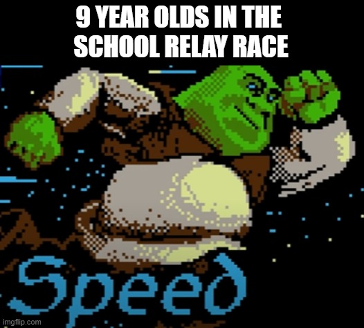 i didnt even try on this one | 9 YEAR OLDS IN THE 
SCHOOL RELAY RACE | image tagged in shrek | made w/ Imgflip meme maker