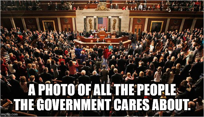 Congress' Love | A PHOTO OF ALL THE PEOPLE THE GOVERNMENT CARES ABOUT. | image tagged in congress | made w/ Imgflip meme maker