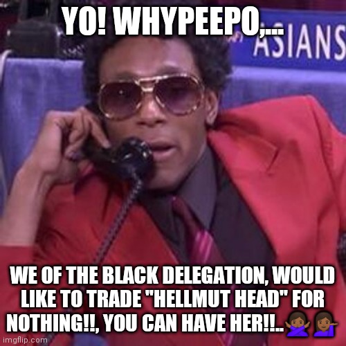 Glue Head | YO! WHYPEEPO,... WE OF THE BLACK DELEGATION, WOULD LIKE TO TRADE "HELLMUT HEAD" FOR NOTHING!!, YOU CAN HAVE HER!!..🙅🏾‍♀️💁🏾‍♀️ | image tagged in black delegation | made w/ Imgflip meme maker
