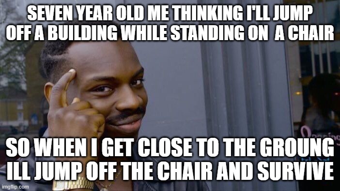 Roll Safe Think About It | SEVEN YEAR OLD ME THINKING I'LL JUMP OFF A BUILDING WHILE STANDING ON  A CHAIR; SO WHEN I GET CLOSE TO THE GROUNG ILL JUMP OFF THE CHAIR AND SURVIVE | image tagged in memes,roll safe think about it | made w/ Imgflip meme maker