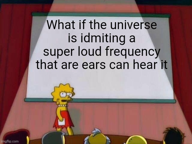 What if | What if the universe is idmiting a super loud frequency that are ears can hear it | image tagged in lisa simpson's presentation | made w/ Imgflip meme maker