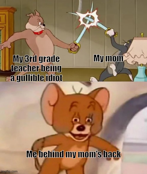 Bad Caitlyn, bad!!! | My mom; My 3rd grade teacher being a gullible idiot; Me behind my mom's back | image tagged in tom and spike fighting,relatable,millennials | made w/ Imgflip meme maker
