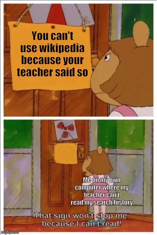 Me in a nutshell |  You can't use wikipedia because your teacher said so; Me on my own computer where my teacher can't read my search history | image tagged in that sign won't stop me | made w/ Imgflip meme maker