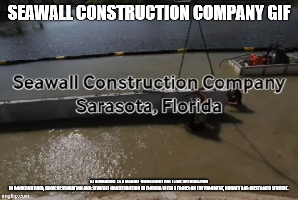Seawall Construction Company in Sarasota, Fl | SEAWALL CONSTRUCTION COMPANY GIF; ATKINMARINE IS A MARINE CONSTRUCTION TEAM SPECIALIZING IN DOCK BUILDING, DOCK RESTORATION AND SEAWALL CONSTRUCTION IN FLORIDA WITH A FOCUS ON ENVIRONMENT, BUDGET AND CUSTOMER SERVICE. | image tagged in seawall construction,seawall repair,seawall contractor | made w/ Imgflip meme maker