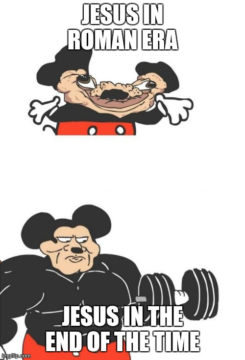 Buff Mickey Mouse | JESUS IN ROMAN ERA; JESUS IN THE END OF THE TIME | image tagged in buff mickey mouse | made w/ Imgflip meme maker