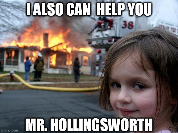 Disaster Girl Meme | I ALSO CAN  HELP YOU MR. HOLLINGSWORTH | image tagged in memes,disaster girl | made w/ Imgflip meme maker