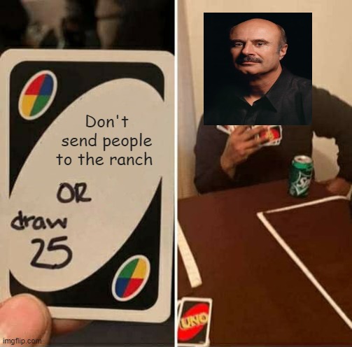 UNO Draw 25 Cards | Don't send people to the ranch | image tagged in memes,uno draw 25 cards | made w/ Imgflip meme maker