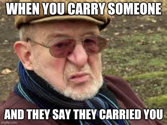 i dont have a caption for this | WHEN YOU CARRY SOMEONE; AND THEY SAY THEY CARRIED YOU | image tagged in gaming,online gaming,funny | made w/ Imgflip meme maker